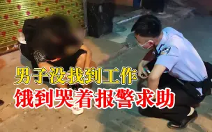 男子没找到工作饿到哭着报警求助，被民警找到时已饿晕在街头