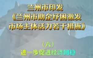 兰州市印发《兰州市助企纾困激发市场主体活力若干措施》（六）进一步促进经济回稳