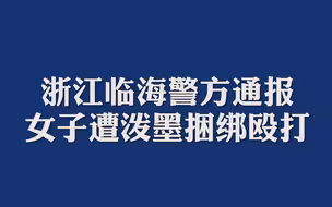 浙江临海警方通报女子遭泼墨捆绑殴打：PK打榜输方接受惩罚