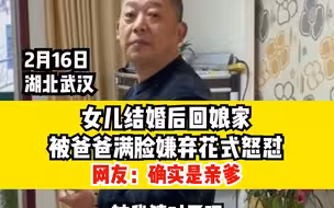 女儿结婚后回娘家，被爸爸满脸嫌弃花式怼。网友：是亲爹