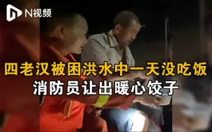 四老汉被困郑州洪水中一天没吃饭，消防员让出暖心饺子