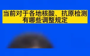 当前对于各地核酸、抗原检测有哪些调整规定