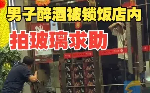 男子醉酒被锁饭店内拍玻璃求助 店家回应：可能喝多在厕所睡着了