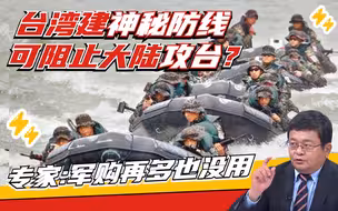 台军祭出“神秘战法” 能够挫败大陆坦克、直升机 登陆部队？丨两岸防务评论