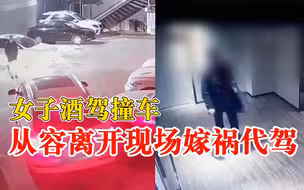 女子酒驾撞车从容离开现场嫁祸代驾：否认是自己开的让交警查监控