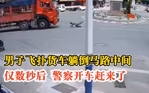 男子飞扑货车仅数秒后警察赶到，警方：值班室看到他连忙赶过去