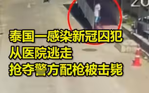泰国一感染新冠囚犯从医院逃走，冲进警车抢夺警方配枪后被击毙