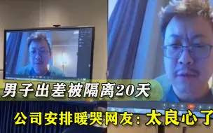 要给你安排干不完的活！男子石家庄出差隔离20天，公司举动暖哭网友