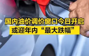 国内油价调价窗口今日开启，或迎年内“最大跌幅”