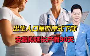 出生人口四连降，呈“断崖式下降趋势”，安徽拟延长产假90天