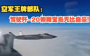 空军王牌部队：驾驶歼-20俯瞰宝岛无比自豪！