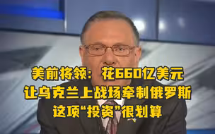 美前将领：花660亿美元让乌克兰上战场牵制俄罗斯，这项“投资”很划算