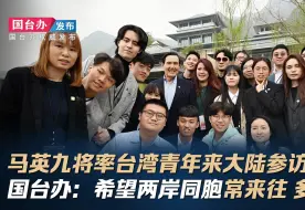 马英九将率台湾青年来大陆参访 国台办：希望两岸同胞常来往 多走动！