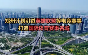 郑州计划引进英雄联盟、王者荣耀等电竞赛事，打造国际体育赛事名城
