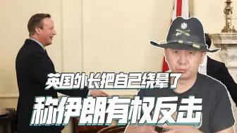 把自己给绕晕了，英国外长帮伊朗说话，称有权反击以色列