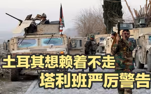 土耳其想赖着在阿富汗不走，塔利班发出严厉警告