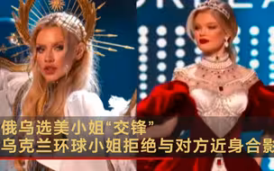 俄乌选美小姐“交锋” 乌克兰环球小姐拒绝与对方近身合影