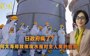 邵永灵：核灾难将重演？日本欲将核废水排入大洋，对全人类的犯罪