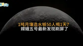 1吨月壤造水够50人喝1天？嫦娥五号最新发现刷屏了