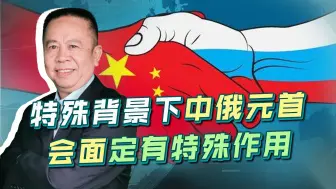 在特殊的战争背景下，中俄元首见面，应该会有特殊的重大作用