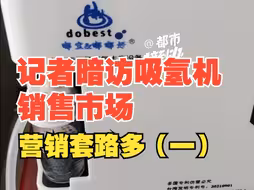 记者暗访吸氢机销售市场：营销套路多，有重大疾病的客户被排除在外，“找50岁到60岁之间的，不会吸出问题”