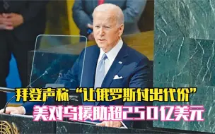 拜登声称“让俄罗斯付出代价”  美对乌援助超250亿美元