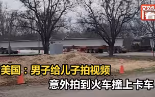 美国：男子给儿子拍视频 意外拍到火车撞上卡车