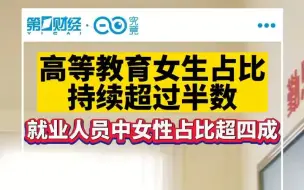 高等教育女生占比持续超过半数，就业人员中女性占比超四成