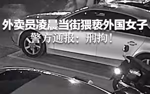 外卖员凌晨当街猥亵外国女子 警方通报：刑拘！
