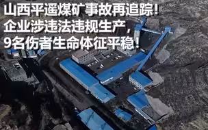 山西平遥煤矿事故再追踪！企业涉违法违规生产，9名伤者生命体征平稳！