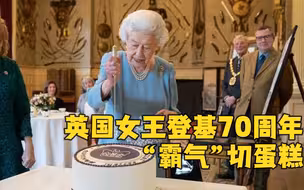 英国女王“霸气”切蛋糕 庆祝在位70周年