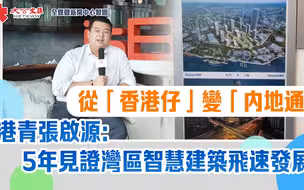 从“香港仔”变“内地通”　港青张启源：5年见证湾区智慧建筑飞速发展