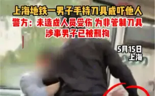 上海地铁一男子手持刀具威吓他人。警方：未造成人员受伤，为非管制刀具，涉事男子已被刑拘