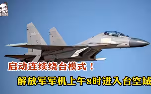 启动连续绕台模式！解放军军机上午8时进入台湾所谓“西南空域”
