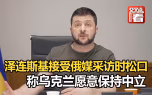 泽连斯基接受俄媒采访时松口，称乌克兰愿意保持中立，但是……