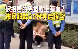 被抱着的3岁男童脸上有血？热心市民跟踪20分钟后报警