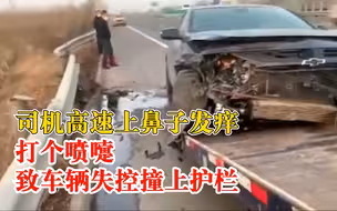 司机打个喷嚏车辆撞上高速护栏：突感鼻子发痒，打喷嚏用力过猛