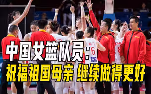 中国女篮队员：祝福祖国母亲 继续做得更好