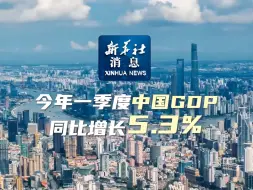 新华社消息｜今年一季度中国GDP同比增长5.3%