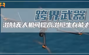 潜射无人机与潜艇配合，可极大提升潜艇的潜伏生存能力