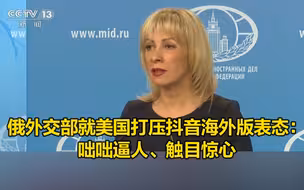 俄外交部就美国打压抖音海外版表态：咄咄逼人、触目惊心！