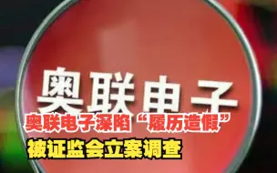 奥联电子深陷“履历造假” 被证监会立案调查，对此，你怎么看？