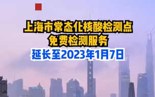 上海市常态化核酸检测点 免费检测服务 延长至2023年1月7日