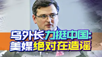 美媒抹黑中国？乌外长在线打假：鉴定为美媒造谣