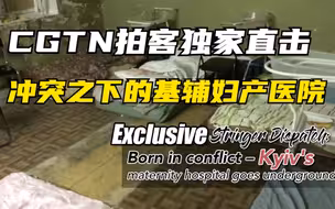 CGTN拍客独家直击：冲突之下的基辅妇产医院——在地下静盼希望之光