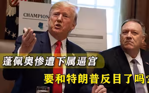 最大难题终于来了！蓬佩奥惨遭逼宫，会和特朗普反目吗