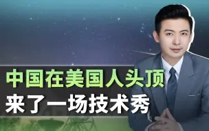 中国在美国人头顶，来了一次“技术秀”，美国说话都客气多了
