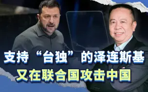 支持“台独”的泽连斯基，好心当成驴肝肺，又在联合国攻击中国