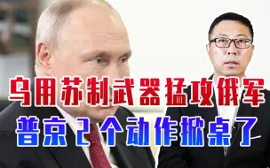 乌用苏制武器猛攻俄军，普京2个动作掀桌了，吊销企业维修许可证