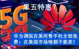 黑五特惠？华为调侃在美所售手机全部免费：我们在美国市场啥都不能卖！